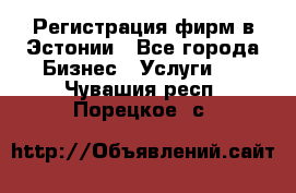 Регистрация фирм в Эстонии - Все города Бизнес » Услуги   . Чувашия респ.,Порецкое. с.